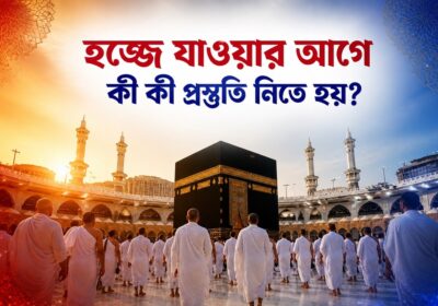 হজ্জে যাওয়ার আগে কী কী প্রস্তুতি নিতে হয়?