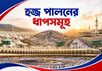 হজ পালনের ধাপসমূহের বিস্তারিত নির্দেশিকা